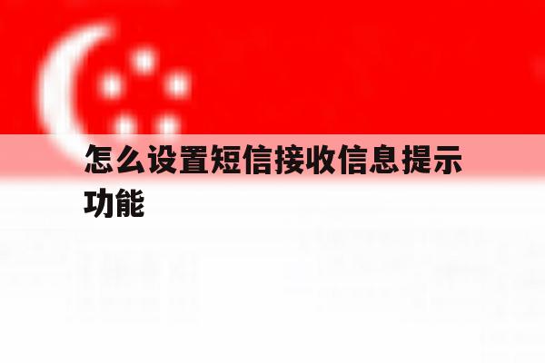 怎么设置短信接收信息提示功能 怎么设置短信接收信息提示功能