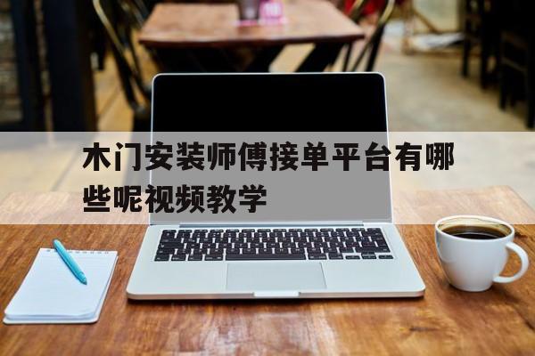 木门安装师傅接单平台有哪些呢视频教学 木门安装师傅接单平台有哪些呢视频教学