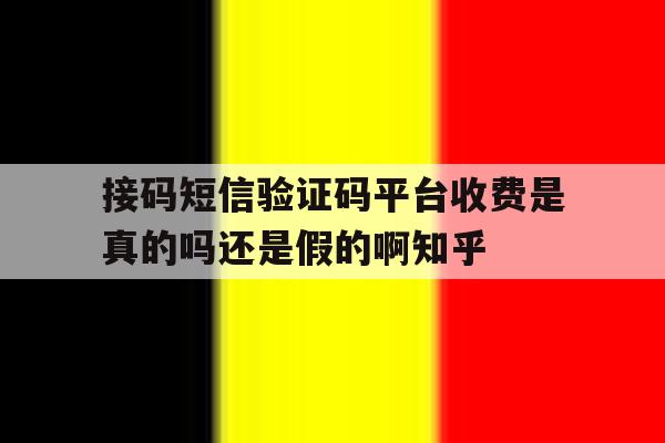 接码短信验证码平台收费是真的吗还是假的啊知乎的简单介绍 接码短信验证码平台收费是真的吗还是假的啊知乎的简单介绍