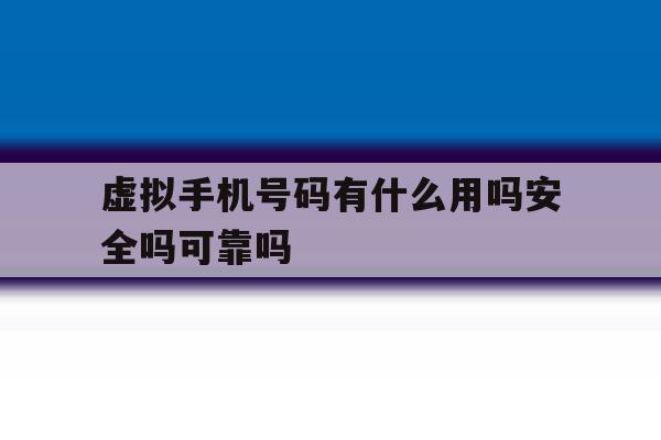 虚拟手机号码有什么用吗安全吗可靠吗 虚拟手机号码有什么用吗安全吗可靠吗