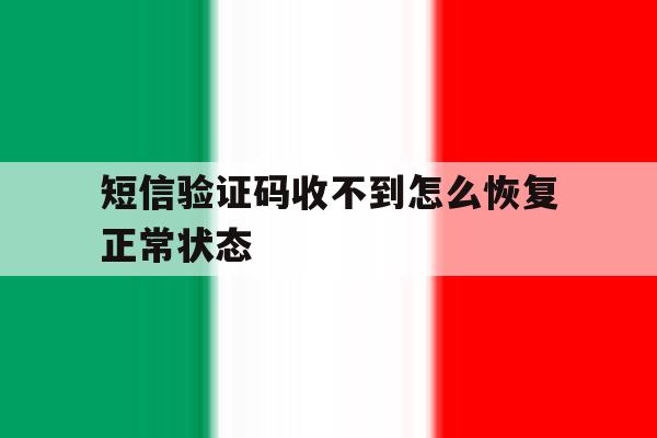 短信验证码收不到怎么恢复正常状态 短信验证码收不到怎么恢复正常状态