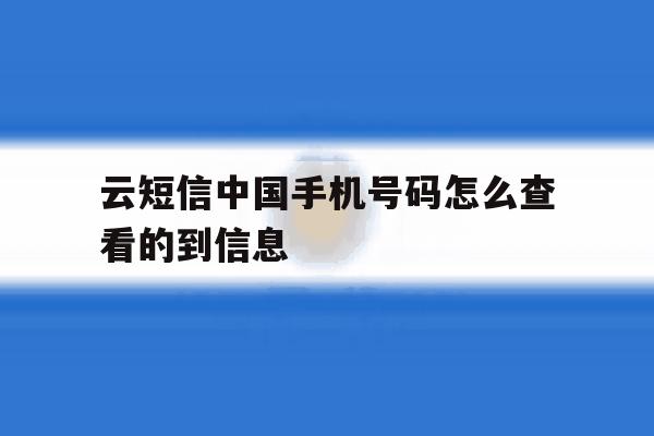 云短信中国手机号码怎么查看的到信息 云短信中国手机号码怎么查看的到信息