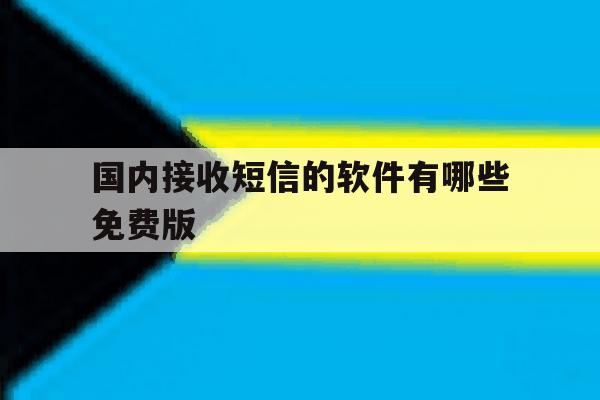 关于国内接收短信的软件有哪些免费版的信息 关于国内接收短信的软件有哪些免费版的信息