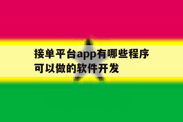 包含接单平台app有哪些程序可以做的软件开发的词条 包含接单平台app有哪些程序可以做的软件开发的词条