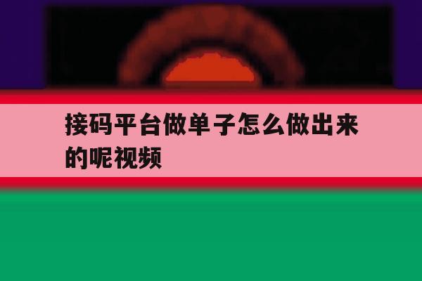 接码平台做单子怎么做出来的呢视频 接码平台做单子怎么做出来的呢视频
