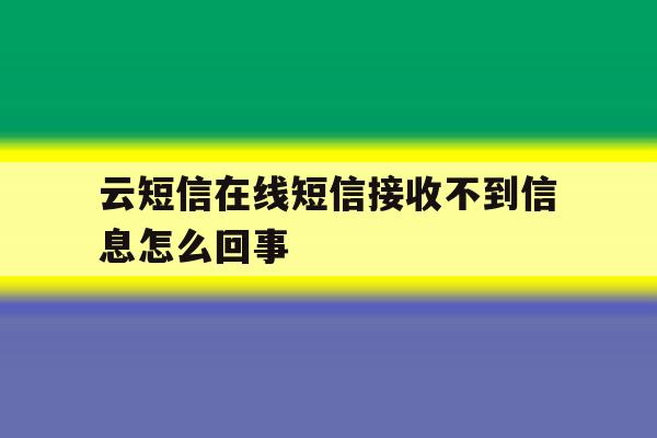 云短信在线短信接收不到信息怎么回事 云短信在线短信接收不到信息怎么回事