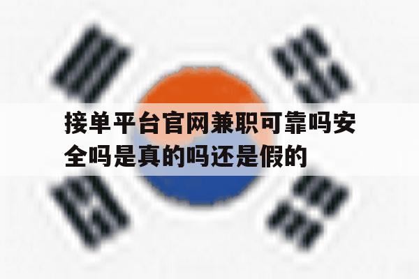 接单平台官网兼职可靠吗安全吗是真的吗还是假的的简单介绍 接单平台官网兼职可靠吗安全吗是真的吗还是假的的简单介绍