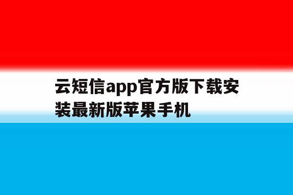 包含云短信app官方版下载安装最新版苹果手机的词条 包含云短信app官方版下载安装最新版苹果手机的词条