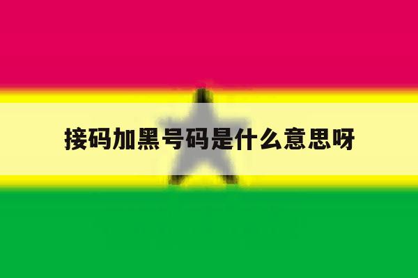 接码加黑号码是什么意思呀 接码加黑号码是什么意思呀