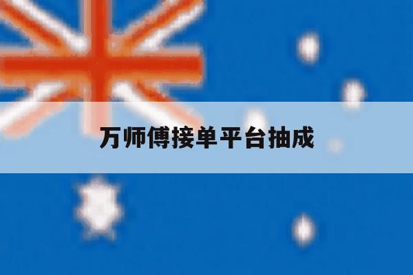 万师傅接单平台抽成 万师傅接单平台抽成