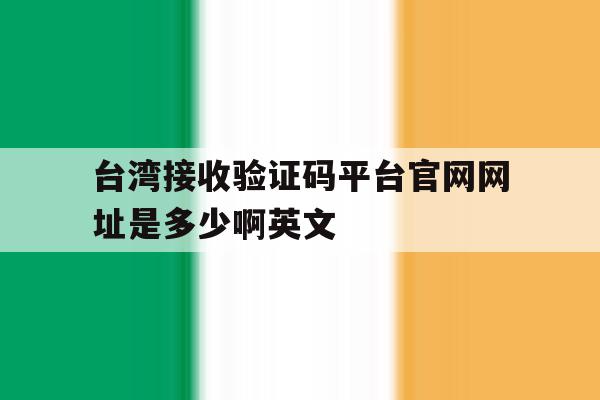 台湾接收验证码平台官网网址是多少啊英文的简单介绍 台湾接收验证码平台官网网址是多少啊英文的简单介绍