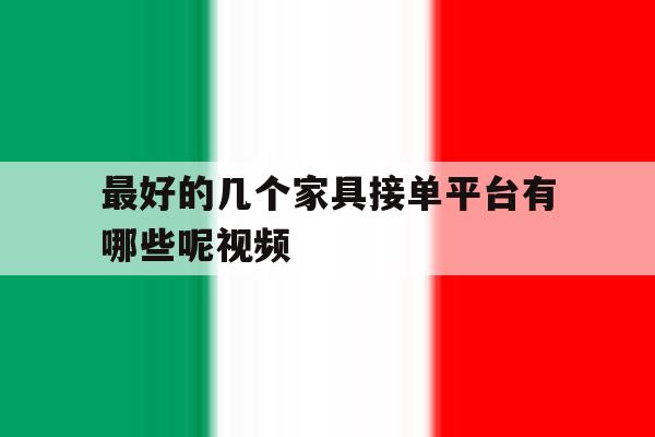 最好的几个家具接单平台有哪些呢视频 最好的几个家具接单平台有哪些呢视频