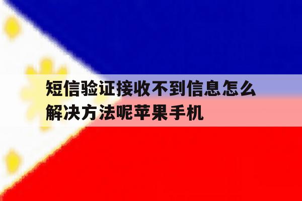短信验证接收不到信息怎么解决方法呢苹果手机的简单介绍 短信验证接收不到信息怎么解决方法呢苹果手机的简单介绍