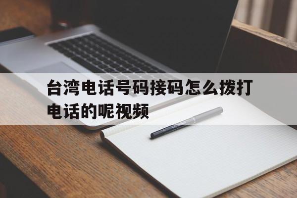 台湾电话号码接码怎么拨打电话的呢视频 台湾电话号码接码怎么拨打电话的呢视频