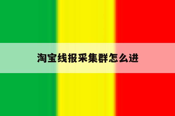 淘宝线报采集群怎么进 淘宝线报采集群怎么进