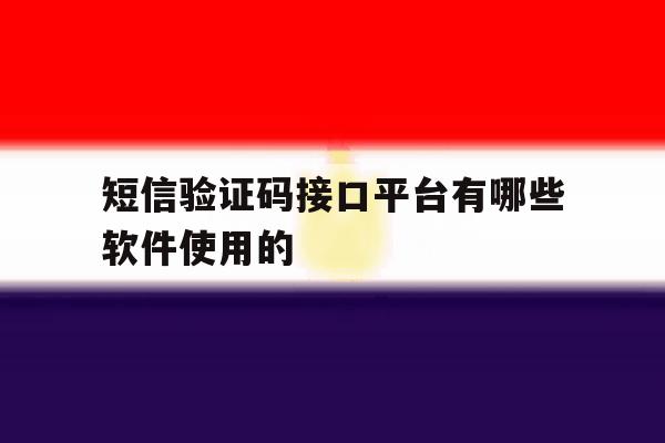 短信验证码接口平台有哪些软件使用的的简单介绍 短信验证码接口平台有哪些软件使用的的简单介绍