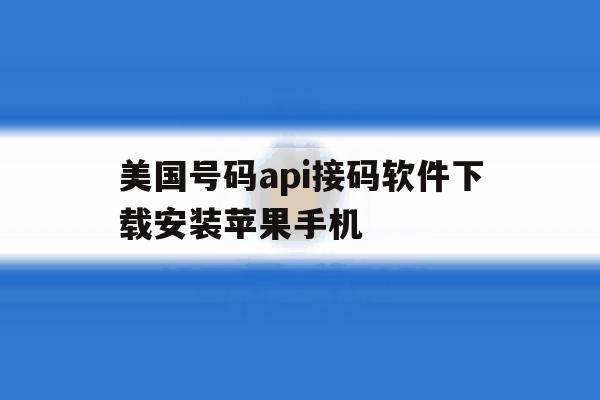 美国号码api接码软件下载安装苹果手机 美国号码api接码软件下载安装苹果手机
