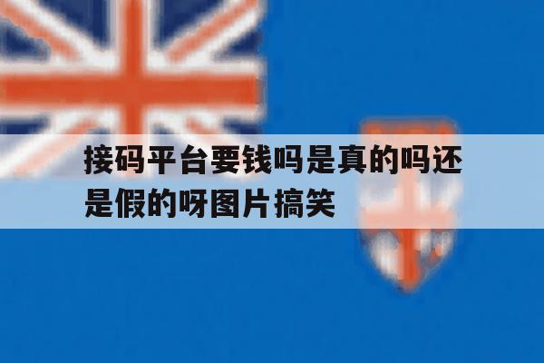接码平台要钱吗是真的吗还是假的呀图片搞笑的简单介绍 接码平台要钱吗是真的吗还是假的呀图片搞笑的简单介绍