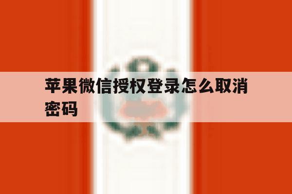 苹果微信授权登录怎么取消密码 苹果微信授权登录怎么取消密码