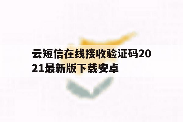 云短信在线接收验证码2021最新版下载安卓 云短信在线接收验证码2021最新版下载安卓