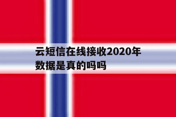 云短信在线接收2020年数据是真的吗吗 云短信在线接收2020年数据是真的吗吗