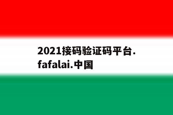 关于2021接码验证码平台.fafalai.中国的信息 关于2021接码验证码平台.fafalai.中国的信息