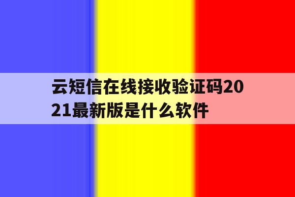 云短信在线接收验证码2021最新版是什么软件的简单介绍 云短信在线接收验证码2021最新版是什么软件的简单介绍