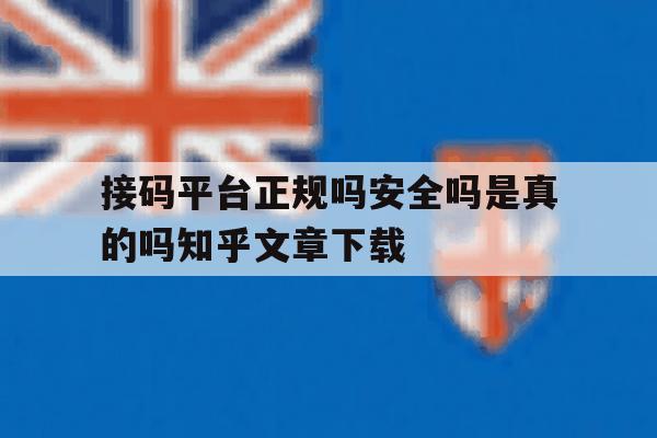 关于接码平台正规吗安全吗是真的吗知乎文章下载的信息 关于接码平台正规吗安全吗是真的吗知乎文章下载的信息