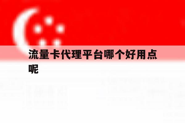 流量卡代理平台哪个好用点呢 流量卡代理平台哪个好用点呢