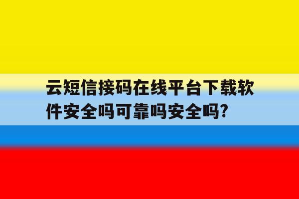 包含云短信接码在线平台下载软件安全吗可靠吗安全吗?的词条 包含云短信接码在线平台下载软件安全吗可靠吗安全吗?的词条