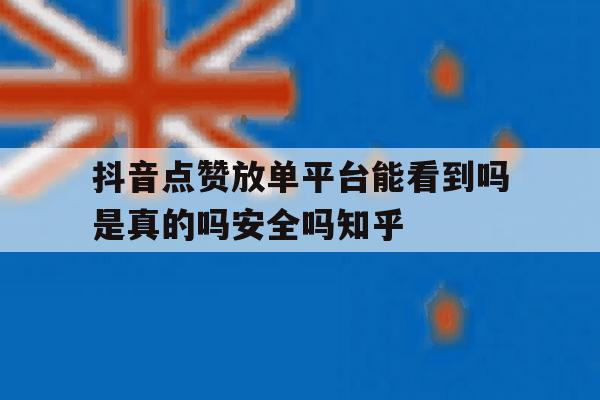 包含抖音点赞放单平台能看到吗是真的吗安全吗知乎的词条 包含抖音点赞放单平台能看到吗是真的吗安全吗知乎的词条