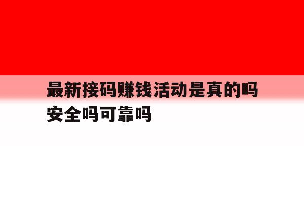 最新接码赚钱活动是真的吗安全吗可靠吗的简单介绍 最新接码赚钱活动是真的吗安全吗可靠吗的简单介绍