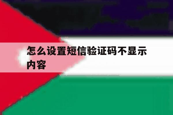 怎么设置短信验证码不显示内容 怎么设置短信验证码不显示内容