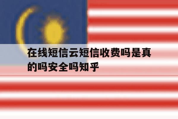在线短信云短信收费吗是真的吗安全吗知乎 在线短信云短信收费吗是真的吗安全吗知乎