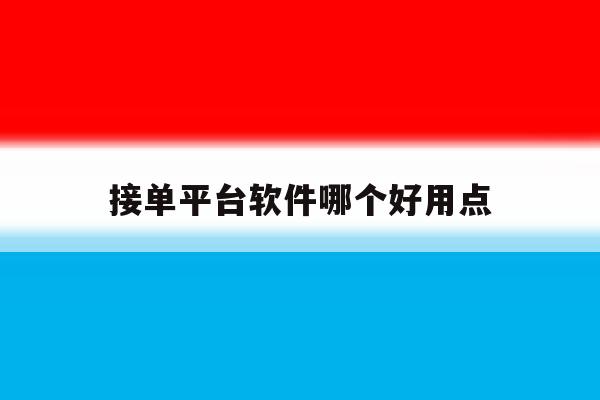 接单平台软件哪个好用点 接单平台软件哪个好用点