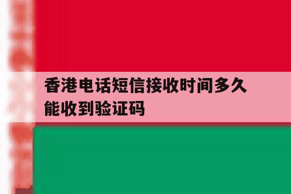 香港电话短信接收时间多久能收到验证码 香港电话短信接收时间多久能收到验证码