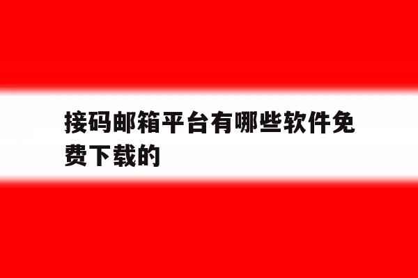 接码邮箱平台有哪些软件免费下载的 接码邮箱平台有哪些软件免费下载的