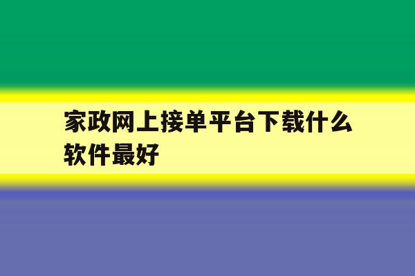 家政网上接单平台下载什么软件最好 家政网上接单平台下载什么软件最好