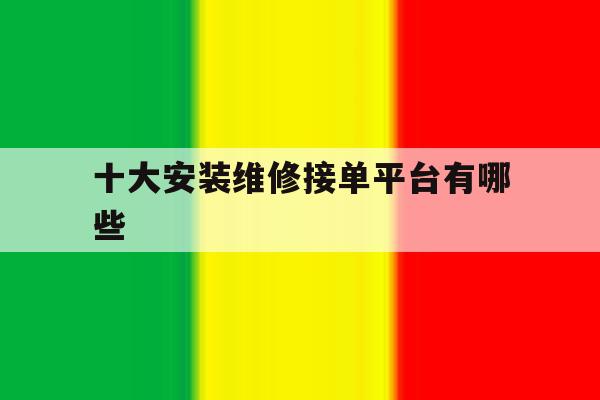 十大安装维修接单平台有哪些 十大安装维修接单平台有哪些