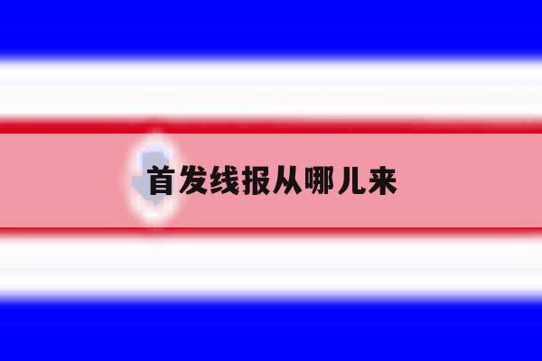 首发线报从哪儿来 首发线报从哪儿来