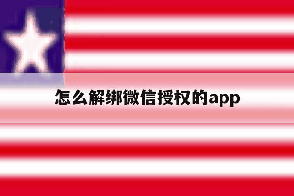 怎么解绑微信授权的app 怎么解绑微信授权的app