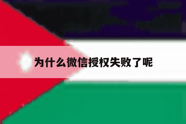 为什么微信授权失败了呢 为什么微信授权失败了呢