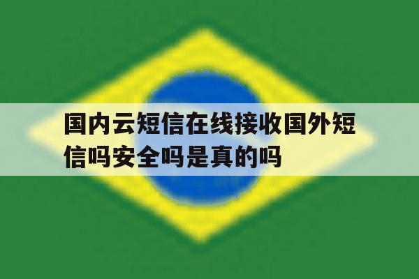 国内云短信在线接收国外短信吗安全吗是真的吗 国内云短信在线接收国外短信吗安全吗是真的吗