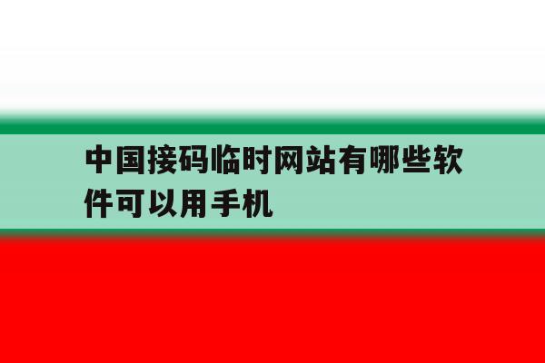 中国接码临时网站有哪些软件可以用手机 中国接码临时网站有哪些软件可以用手机
