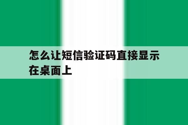 怎么让短信验证码直接显示在桌面上 怎么让短信验证码直接显示在桌面上