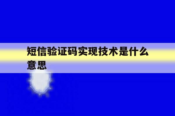 短信验证码实现技术是什么意思 短信验证码实现技术是什么意思