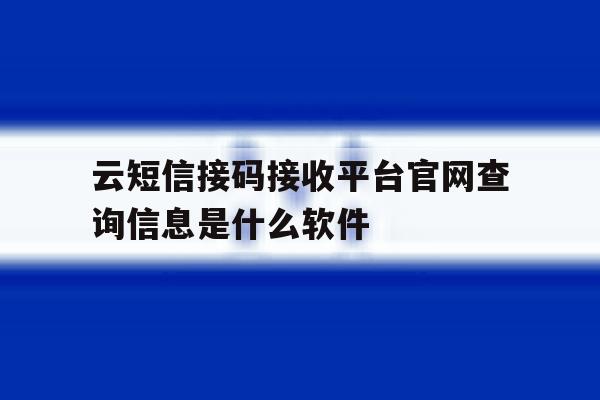 关于云短信接码接收平台官网查询信息是什么软件的信息 关于云短信接码接收平台官网查询信息是什么软件的信息