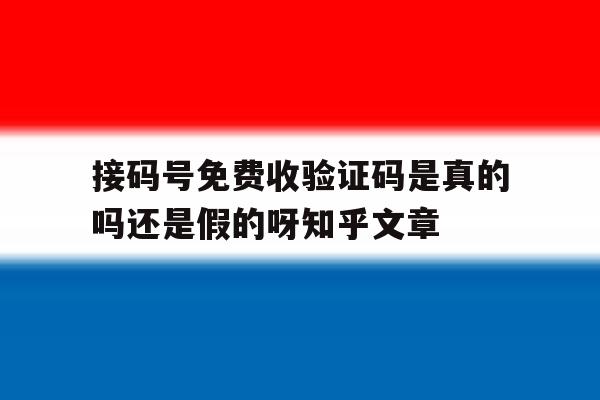 包含接码号免费收验证码是真的吗还是假的呀知乎文章的词条 包含接码号免费收验证码是真的吗还是假的呀知乎文章的词条