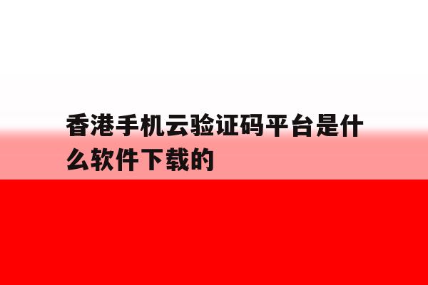 香港手机云验证码平台是什么软件下载的的简单介绍 香港手机云验证码平台是什么软件下载的的简单介绍