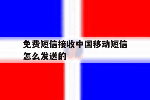 免费短信接收中国移动短信怎么发送的 免费短信接收中国移动短信怎么发送的